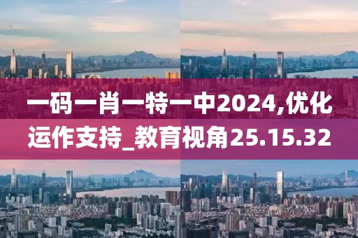 一码一肖一特一中2024,优化运作支持_教育视角25.15.32