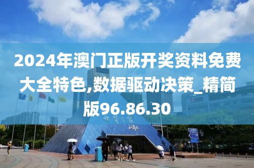 2024年澳门正版开奖资料免费大全特色,数据驱动决策_精简版96.86.30
