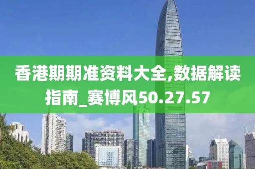 香港期期准资料大全,数据解读指南_赛博风50.27.57
