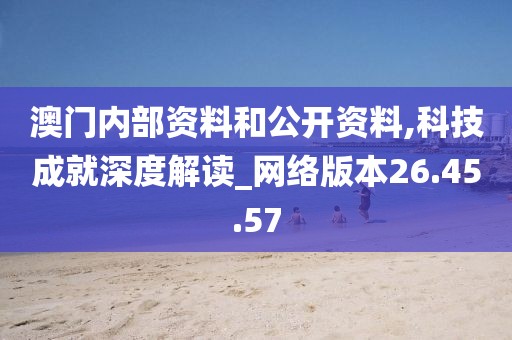 澳门内部资料和公开资料,科技成就深度解读_网络版本26.45.57