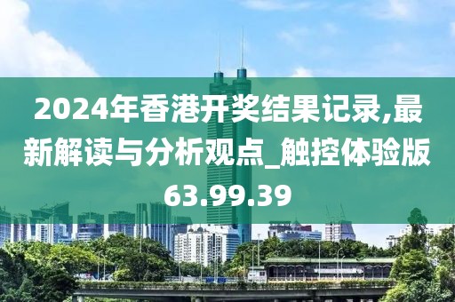 2024年香港开奖结果记录,最新解读与分析观点_触控体验版63.99.39
