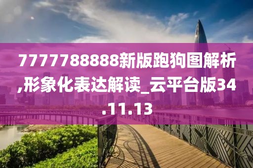 7777788888新版跑狗图解析,形象化表达解读_云平台版34.11.13
