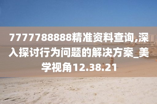 7777788888精准资料查询,深入探讨行为问题的解决方案_美学视角12.38.21