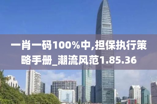 一肖一码100%中,担保执行策略手册_潮流风范1.85.36