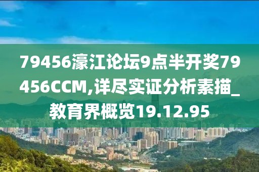 79456濠江论坛9点半开奖79456CCM,详尽实证分析素描_教育界概览19.12.95