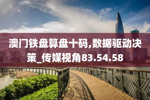 澳门铁盘算盘十码,数据驱动决策_传媒视角83.54.58