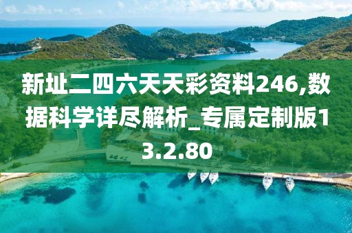 新址二四六天天彩资料246,数据科学详尽解析_专属定制版13.2.80