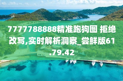 7777788888精准跑狗图 拒绝改写,实时解析洞察_尝鲜版61.79.42