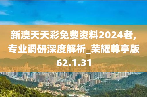 新澳天天彩免费资料2024老,专业调研深度解析_荣耀尊享版62.1.31
