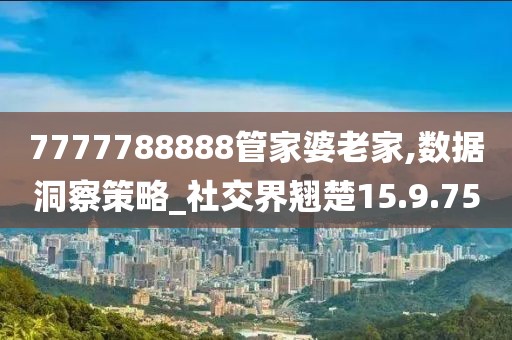 7777788888管家婆老家,数据洞察策略_社交界翘楚15.9.75