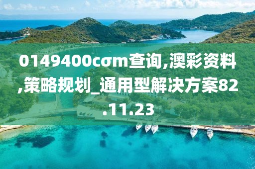 0149400cσm查询,澳彩资料,策略规划_通用型解决方案82.11.23