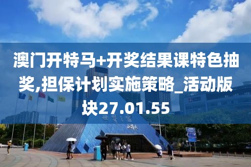 澳门开特马+开奖结果课特色抽奖,担保计划实施策略_活动版块27.01.55