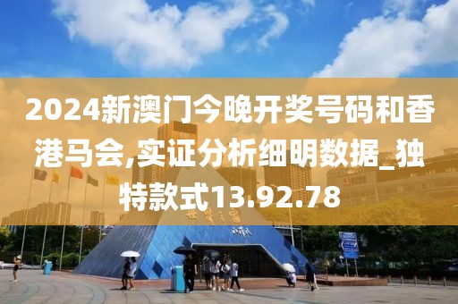 2024新澳门今晚开奖号码和香港马会,实证分析细明数据_独特款式13.92.78
