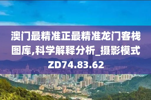 澳门最精准正最精准龙门客栈图库,科学解释分析_摄影模式ZD74.83.62