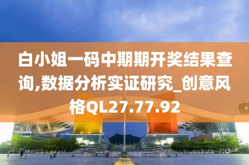 白小姐一码中期期开奖结果查询,数据分析实证研究_创意风格QL27.77.92