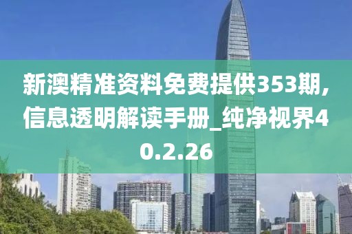 新澳精准资料免费提供353期,信息透明解读手册_纯净视界40.2.26