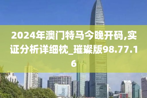 2024年澳门特马今晚开码,实证分析详细枕_璀璨版98.77.16