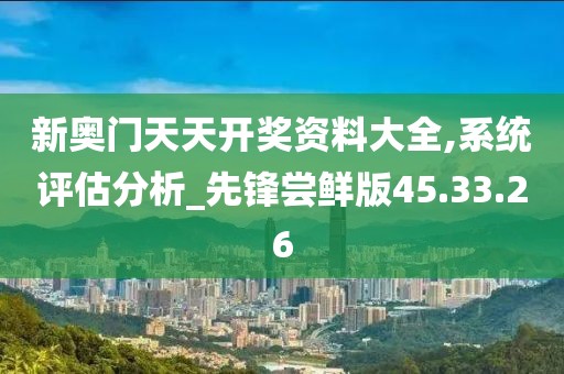新奥门天天开奖资料大全,系统评估分析_先锋尝鲜版45.33.26
