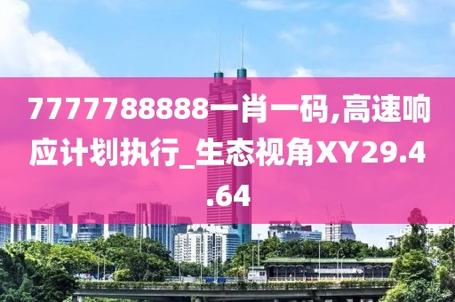 7777788888一肖一码,高速响应计划执行_生态视角XY29.4.64
