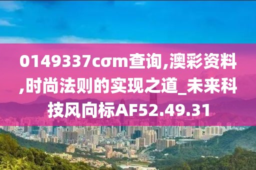 0149337cσm查询,澳彩资料,时尚法则的实现之道_未来科技风向标AF52.49.31