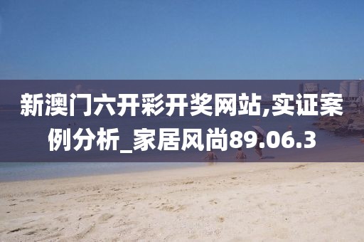 新澳门六开彩开奖网站,实证案例分析_家居风尚89.06.3