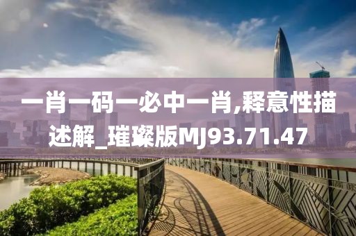 一肖一码一必中一肖,释意性描述解_璀璨版MJ93.71.47