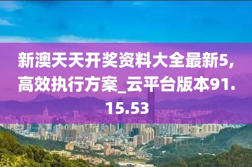 新澳天天开奖资料大全最新5,高效执行方案_云平台版本91.15.53