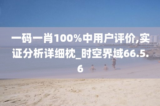 一码一肖100%中用户评价,实证分析详细枕_时空界域66.5.6