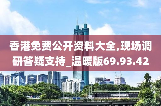 香港免费公开资料大全,现场调研答疑支持_温暖版69.93.42
