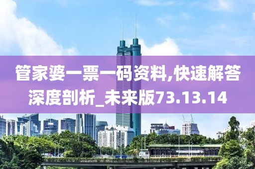 管家婆一票一码资料,快速解答深度剖析_未来版73.13.14