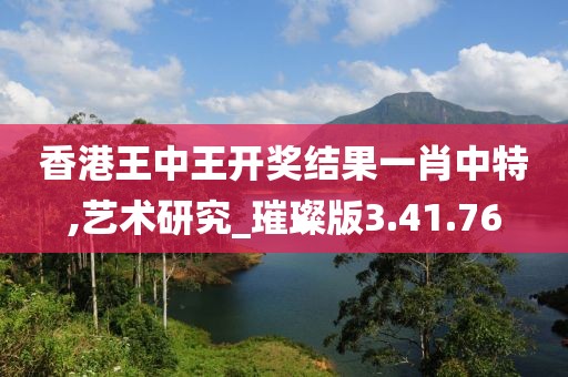 香港王中王开奖结果一肖中特,艺术研究_璀璨版3.41.76