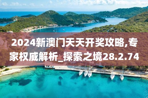 2024新澳门天天开奖攻略,专家权威解析_探索之境28.2.74