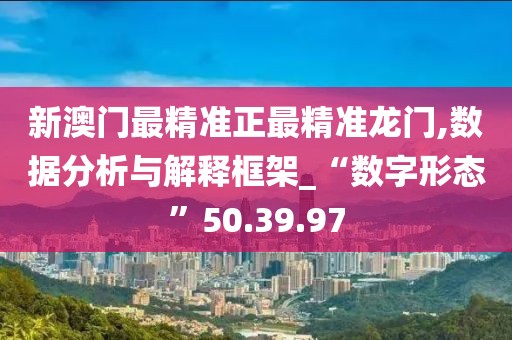 新澳门最精准正最精准龙门,数据分析与解释框架_“数字形态”50.39.97