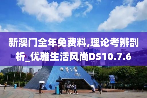 新澳门全年免费料,理论考辨剖析_优雅生活风尚DS10.7.6