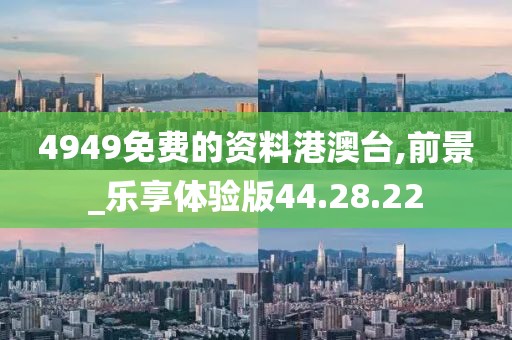 4949免费的资料港澳台,前景_乐享体验版44.28.22