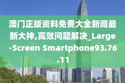 澳门正版资料免费大全新闻最新大神,高效问题解决_Large-Screen Smartphone93.76.11