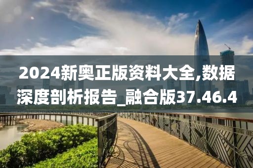 2024新奥正版资料大全,数据深度剖析报告_融合版37.46.4