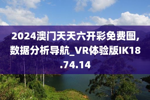 2024澳门天天六开彩免费图,数据分析导航_VR体验版IK18.74.14