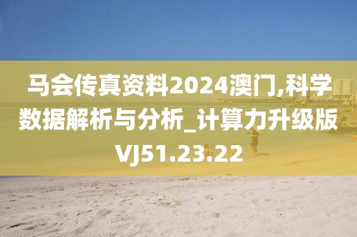 马会传真资料2024澳门,科学数据解析与分析_计算力升级版VJ51.23.22