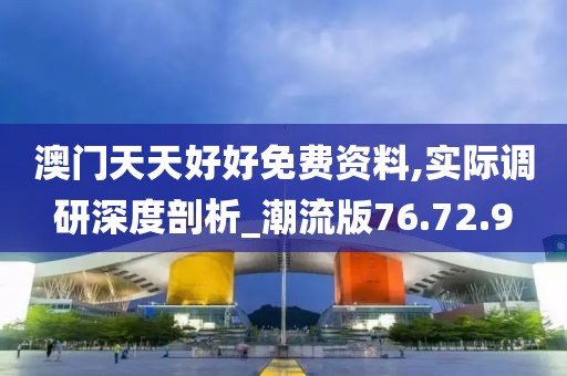 澳门天天好好免费资料,实际调研深度剖析_潮流版76.72.9