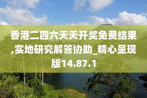 香港二四六天天开奖免费结果,实地研究解答协助_精心呈现版14.87.1