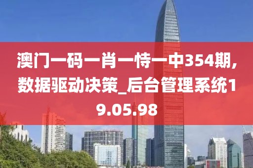 澳门一码一肖一恃一中354期,数据驱动决策_后台管理系统19.05.98