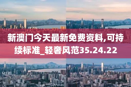 新澳门今天最新免费资料,可持续标准_轻奢风范35.24.22