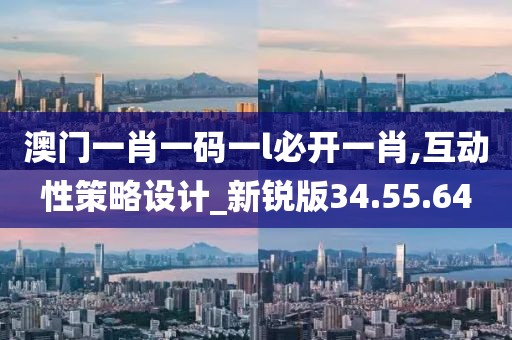 澳门一肖一码一l必开一肖,互动性策略设计_新锐版34.55.64