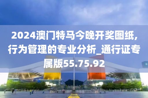 2024澳门特马今晚开奖图纸,行为管理的专业分析_通行证专属版55.75.92