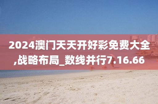 2024澳门天天开好彩免费大全,战略布局_数线并行7.16.66