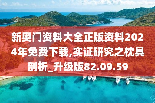 新奥门资料大全正版资料2024年免费下载,实证研究之枕具剖析_升级版82.09.59
