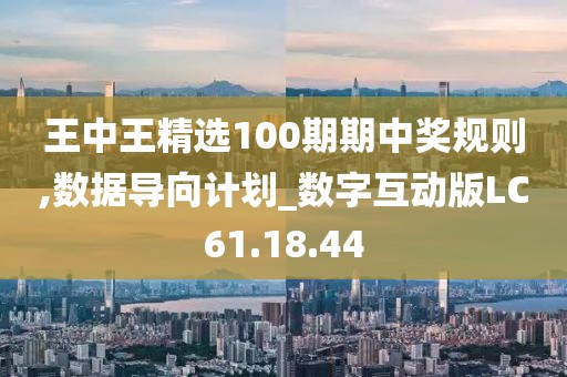 王中王精选100期期中奖规则,数据导向计划_数字互动版LC61.18.44
