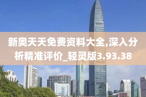新奥天天免费资料大全,深入分析精准评价_轻灵版3.93.38