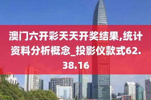 澳门六开彩天天开奖结果,统计资料分析概念_投影仪款式62.38.16